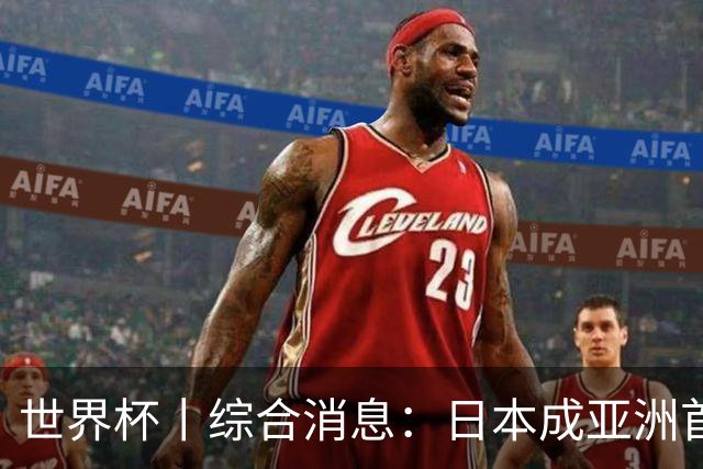 世界杯丨综合消息：日本成亚洲首支晋级球队 厄瓜多尔逆转德国