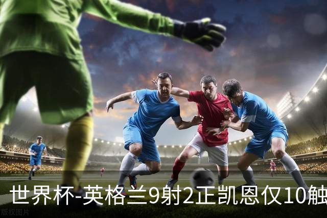 世界杯-英格兰9射2正凯恩仅10触球 半场暂0-0巴拿马