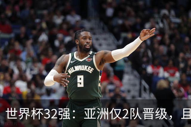 世界杯32强：亚洲仅2队晋级，且预选赛均与国足同组，下届或晋级