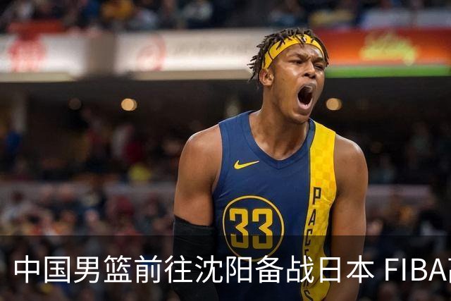 中国男篮前往沈阳备战日本 FIBA高度评价杨瀚森