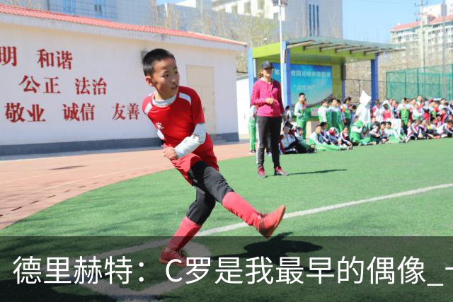 德里赫特：C罗是我最早的偶像 十五六岁意识到自己能踢出来