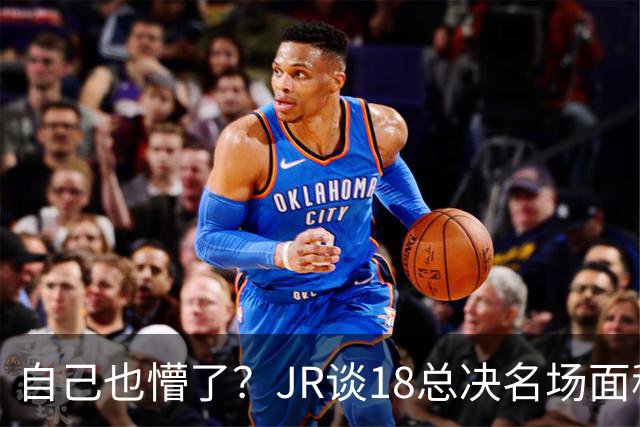 自己也懵了？JR谈18总决名场面称当时打平！几年前曾承认以为领先