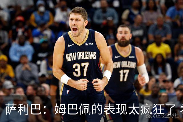 萨利巴：姆巴佩的表现太疯狂了 希望他一整个赛事都能不断进球